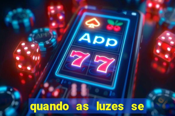 quando as luzes se apagam redecanais